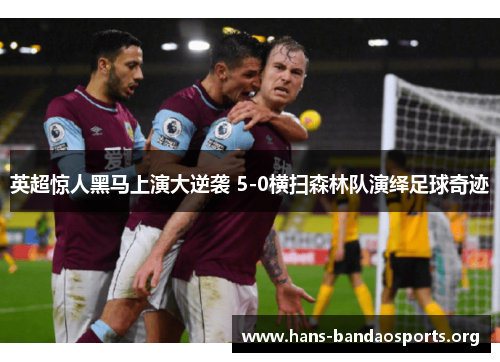 英超惊人黑马上演大逆袭 5-0横扫森林队演绎足球奇迹 英超惊人黑马上演大逆袭 5-0横扫森林队演绎足球奇迹