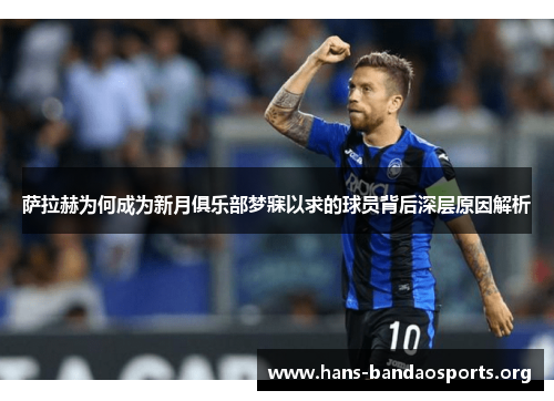 萨拉赫为何成为新月俱乐部梦寐以求的球员背后深层原因解析