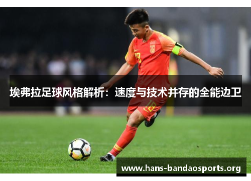 埃弗拉足球风格解析：速度与技术并存的全能边卫