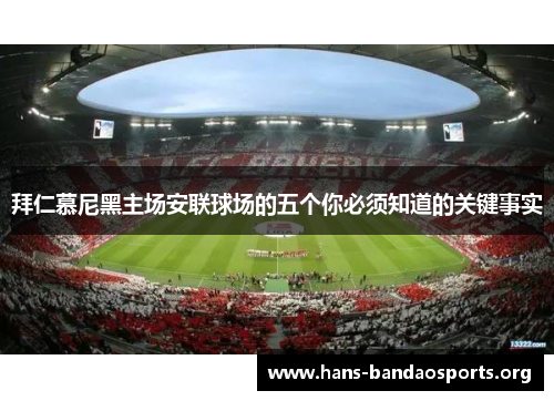 拜仁慕尼黑主场安联球场的五个你必须知道的关键事实