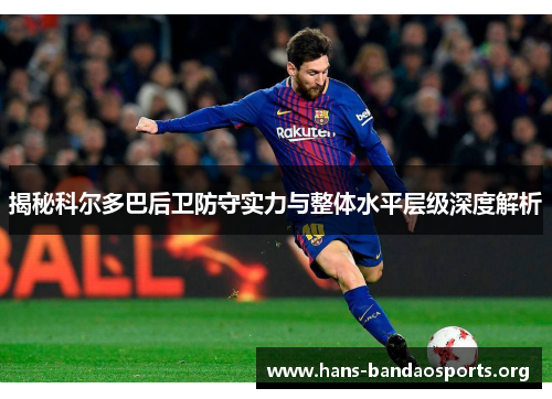 揭秘科尔多巴后卫防守实力与整体水平层级深度解析 揭秘科尔多巴后卫防守实力与整体水平层级深度解析