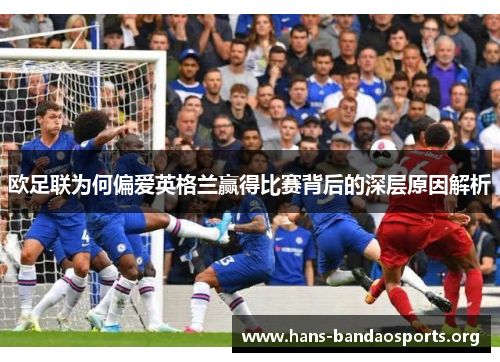 欧足联为何偏爱英格兰赢得比赛背后的深层原因解析